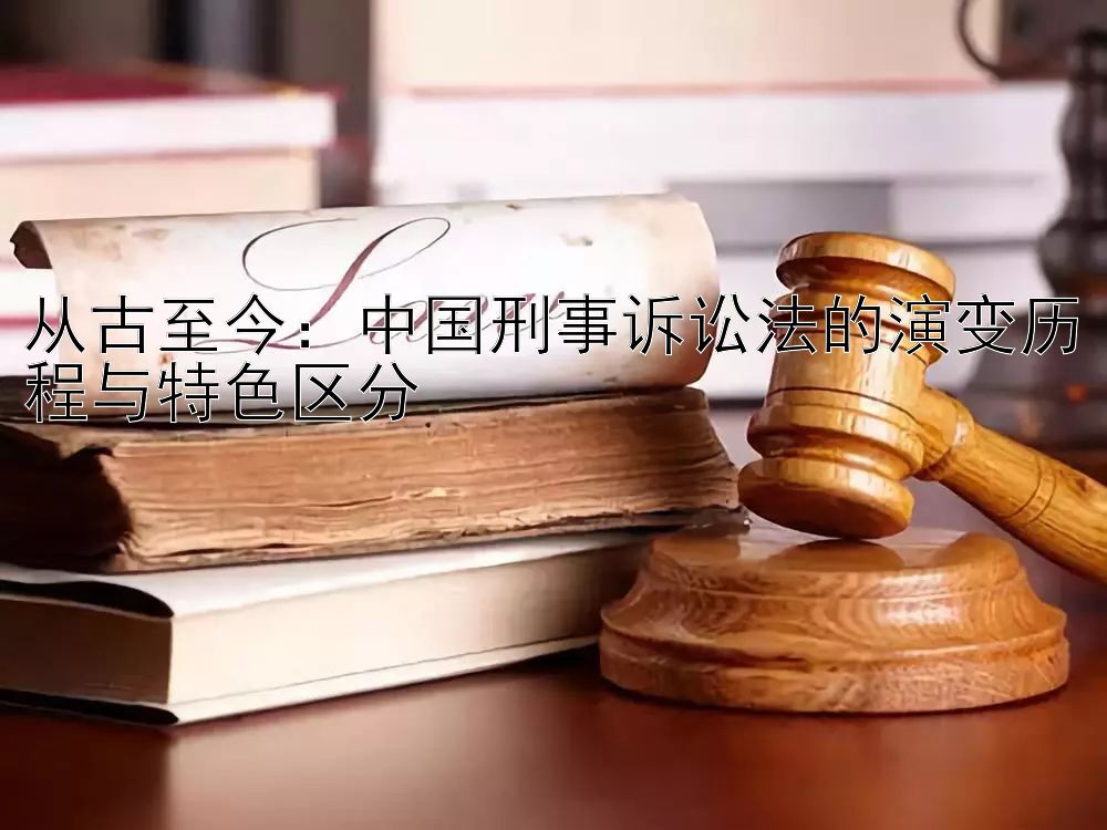 从古至今：中国刑事诉讼法的演变历程与特色区分