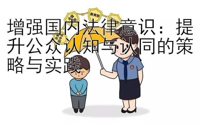 增强国内法律意识：提升公众认知与认同的策略与实践