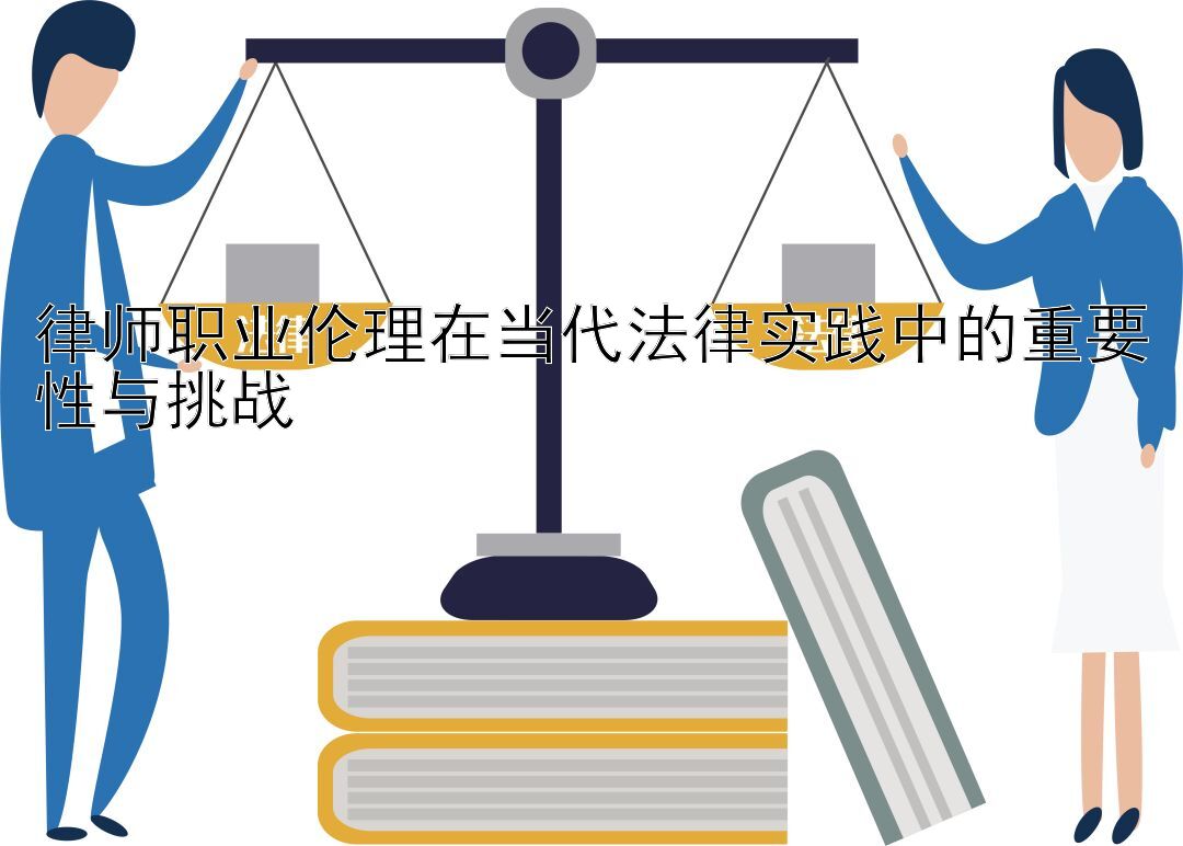 律师职业伦理在当代法律实践中的重要性与挑战