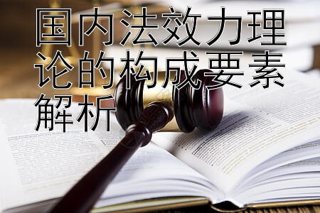 国内法效力理论的构成要素解析