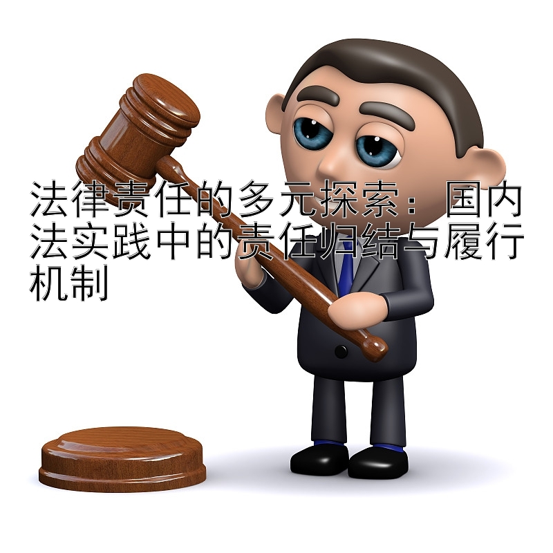 法律责任的多元探索：国内法实践中的责任归结与履行机制