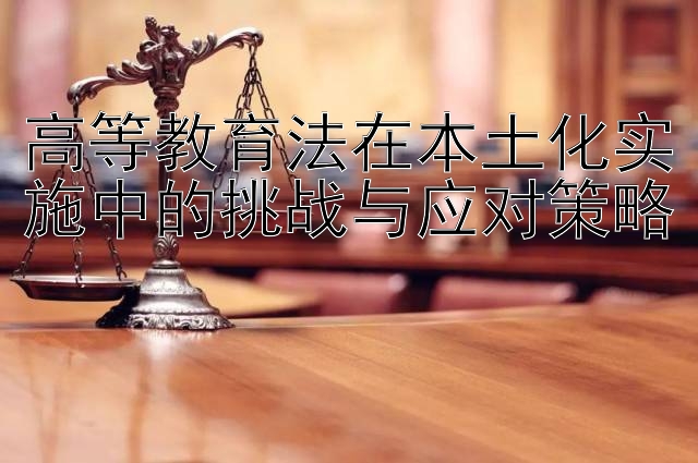 高等教育法在本土化实施中的挑战与应对策略