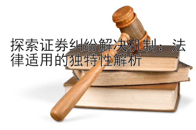 探索证券纠纷解决机制：法律适用的独特性解析