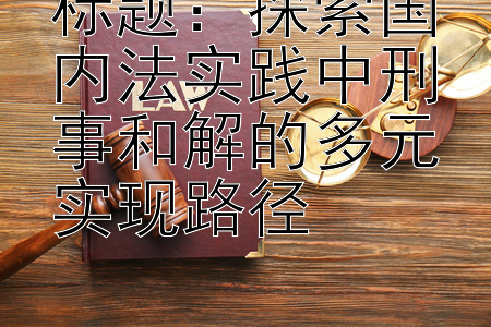 探索国内法实践中刑事和解的多元实现路径