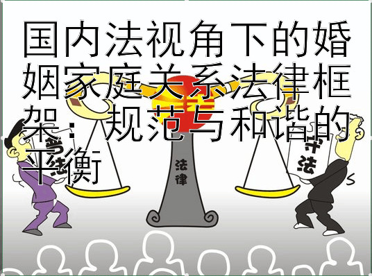 国内法视角下的婚姻家庭关系法律框架：规范与和谐的平衡