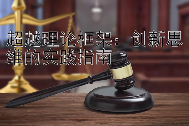 超越理论框架：创新思维的实践指南