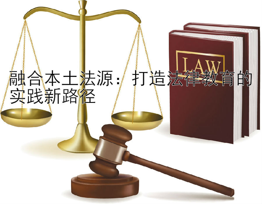 融合本土法源：打造法律教育的实践新路径