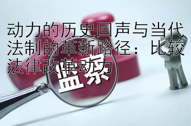 动力的历史回声与当代法制的革新路径：比较法律改革动力