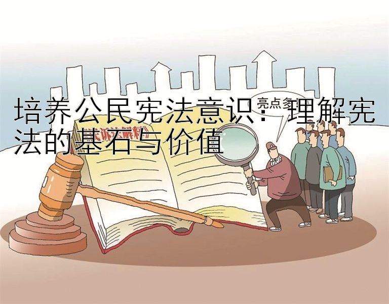 培养公民宪法意识：理解宪法的基石与价值