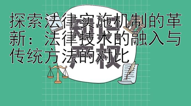 探索法律实施机制的革新：法律技术的融入与传统方法的对比