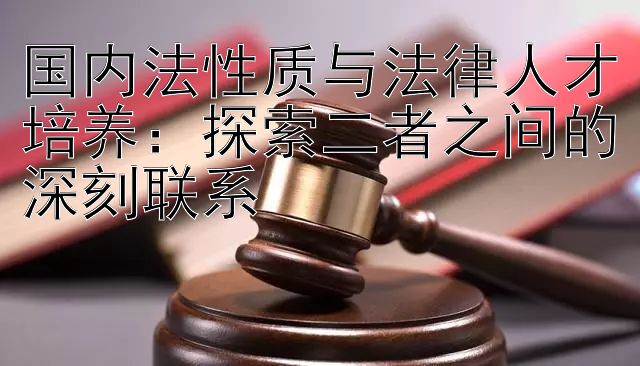 国内法性质与法律人才培养：探索二者之间的深刻联系