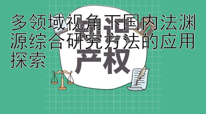 多领域视角下国内法渊源综合研究方法的应用探索