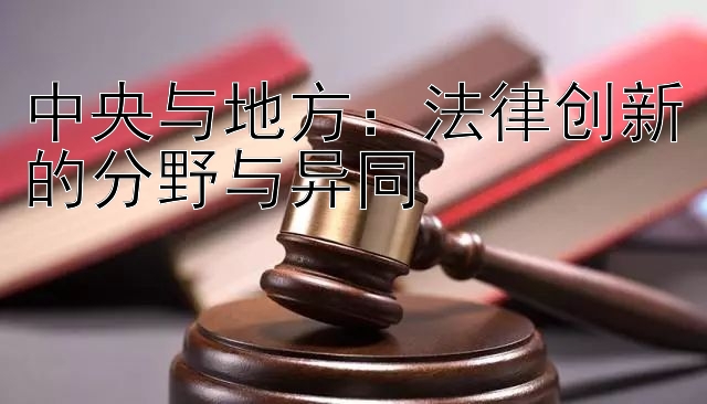 中央与地方：法律创新的分野与异同