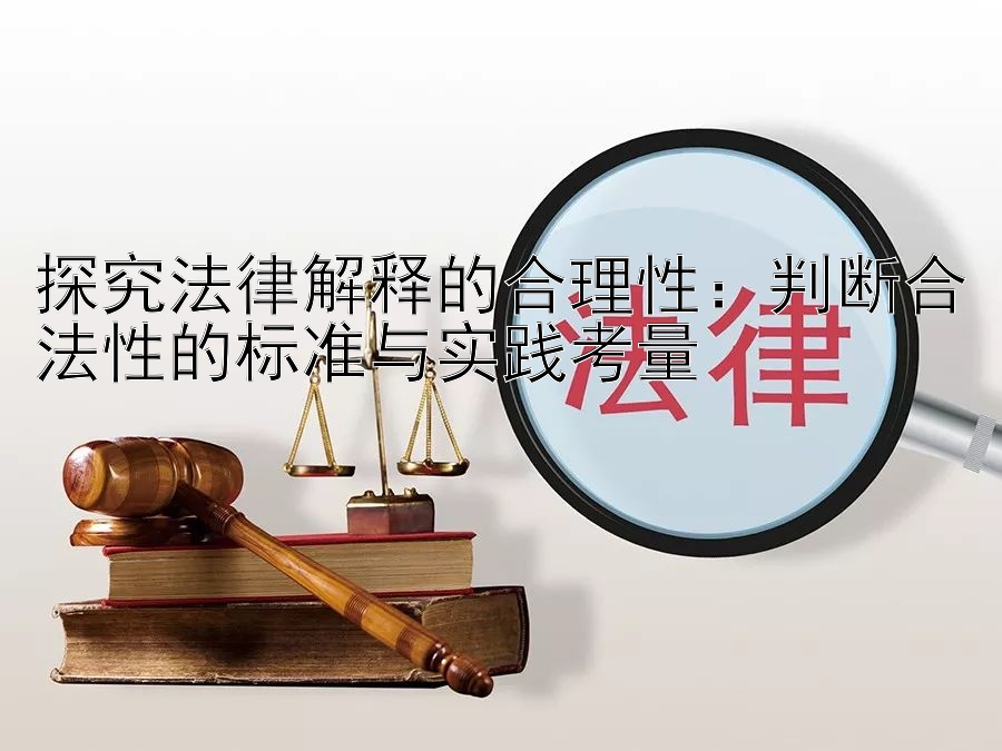 探究法律解释的合理性：判断合法性的标准与实践考量