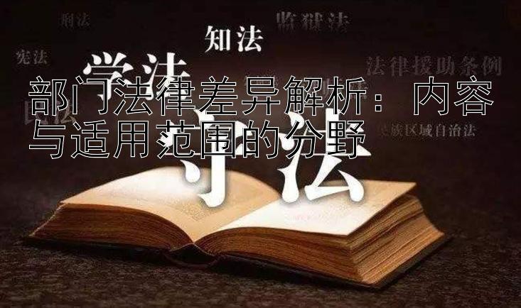 部门法律差异解析：内容与适用范围的分野