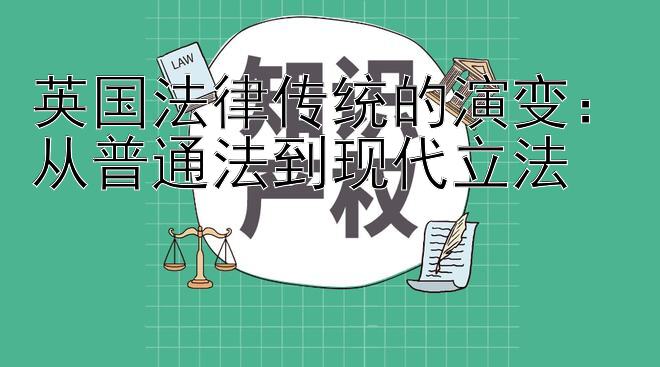 英国法律传统的演变：从普通法到现代立法