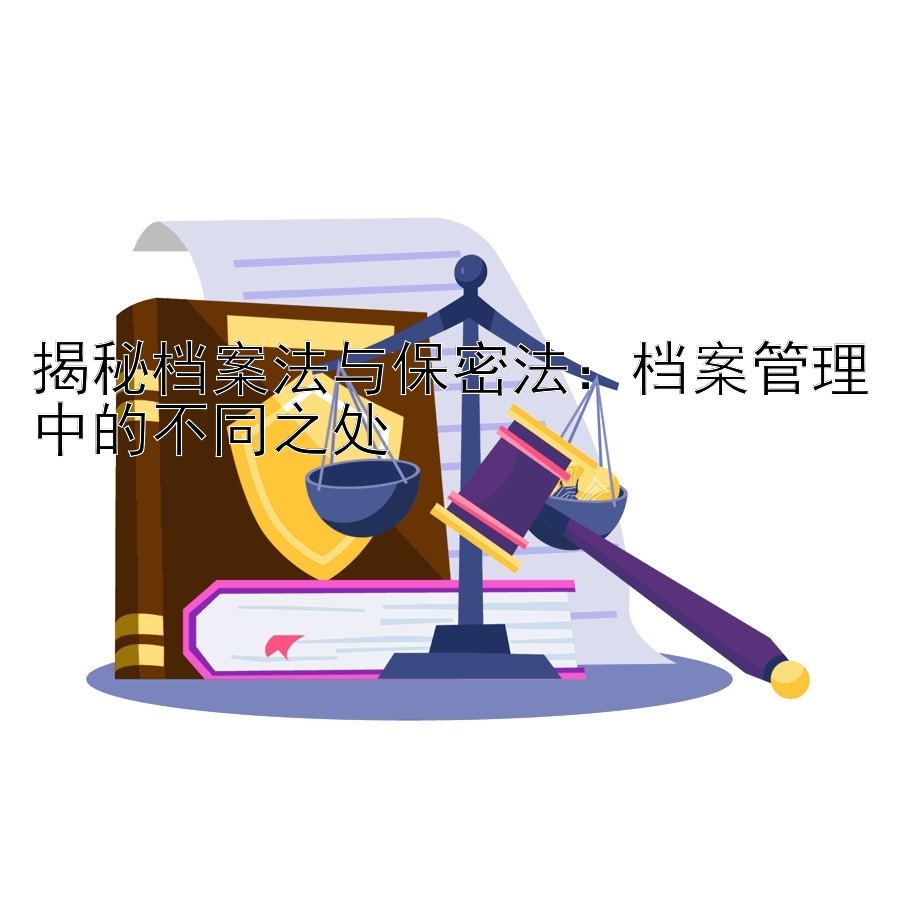 揭秘档案法与保密法：档案管理中的不同之处