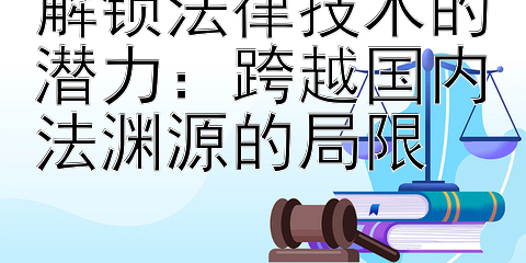 解锁法律技术的潜力：跨越国内法渊源的局限