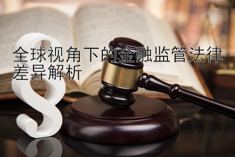 全球视角下的金融监管法律差异解析