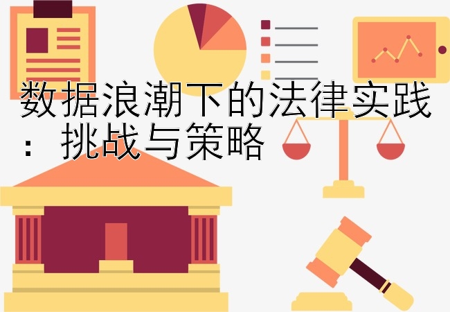 数据浪潮下的法律实践：挑战与策略