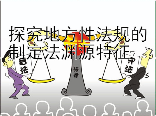 探究地方性法规的制定法渊源特征