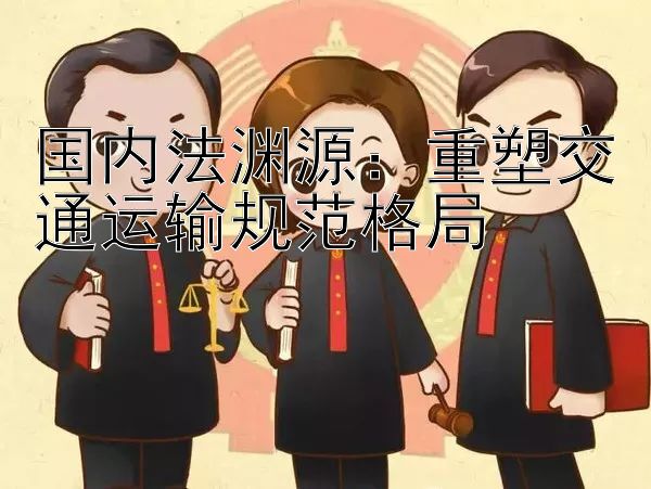 国内法渊源：重塑交通运输规范格局