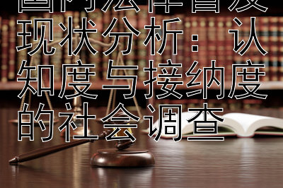 国内法律普及现状分析：认知度与接纳度的社会调查