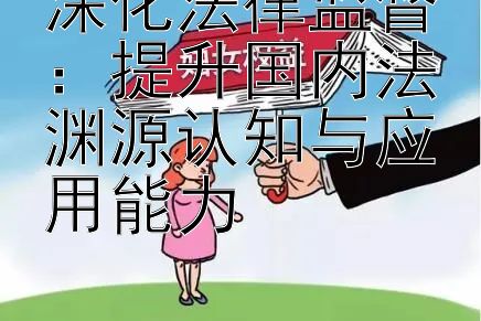 深化法律监督：提升国内法渊源认知与应用能力