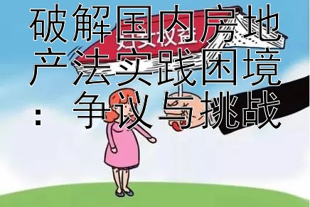 破解国内房地产法实践困境：争议与挑战