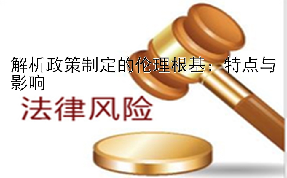 解析政策制定的伦理根基：特点与影响