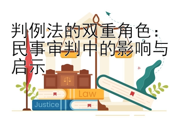 判例法的双重角色：民事审判中的影响与启示