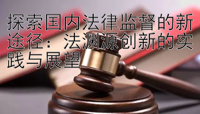 探索国内法律监督的新途径：法渊源创新的实践与展望