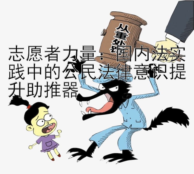 志愿者力量：国内法实践中的公民法律意识提升助推器