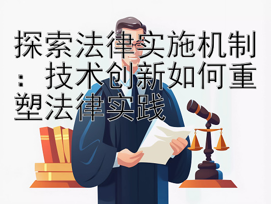 探索法律实施机制：技术创新如何重塑法律实践