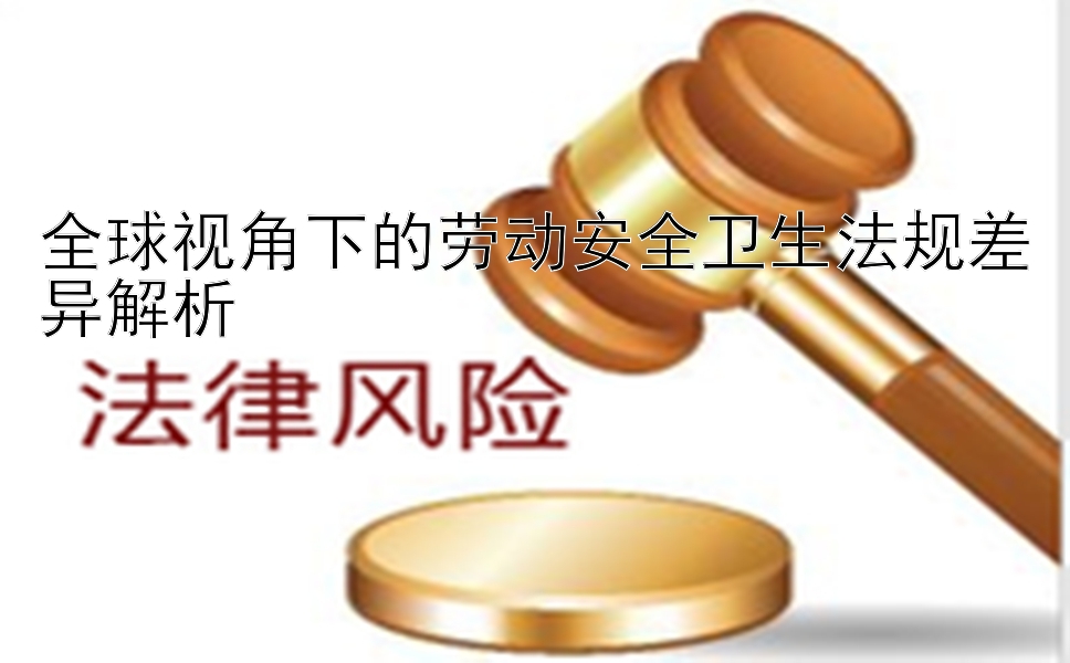 全球视角下的劳动安全卫生法规差异解析