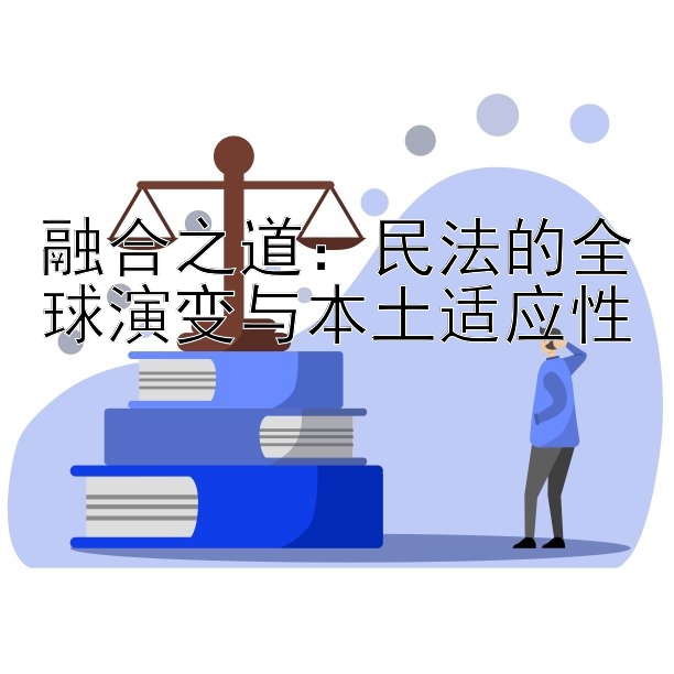 融合之道：民法的全球演变与本土适应性