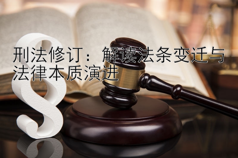 刑法修订：解读法条变迁与法律本质演进