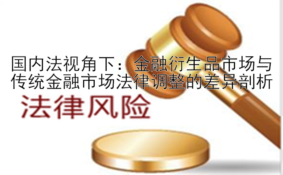 国内法视角下：金融衍生品市场与传统金融市场法律调整的差异剖析