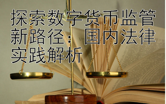 探索数字货币监管新路径：国内法律实践解析