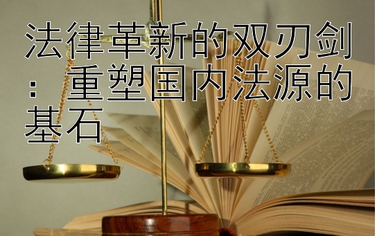 法律革新的双刃剑：重塑国内法源的基石