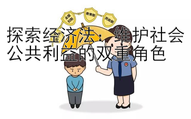 探索经济法：维护社会公共利益的双重角色