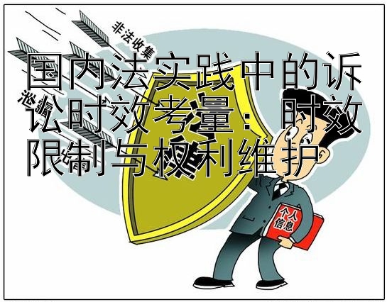 国内法实践中的诉讼时效考量：时效限制与权利维护