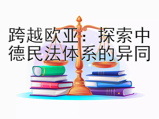 跨越欧亚：探索中德民法体系的异同