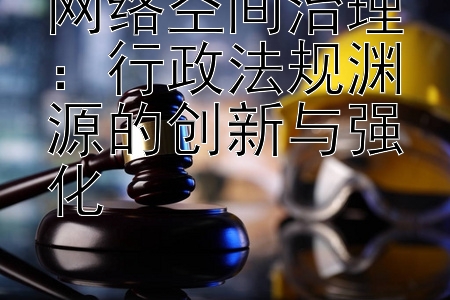 网络空间治理：行政法规渊源的创新与强化