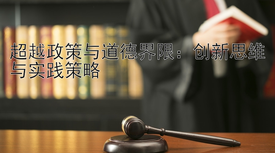 超越政策与道德界限：创新思维与实践策略