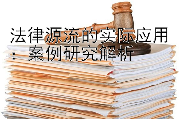 法律源流的实际应用：案例研究解析