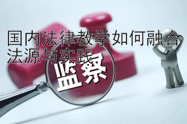 国内法律教学如何融合法源与实践