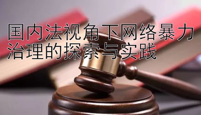 国内法视角下网络暴力治理的探索与实践