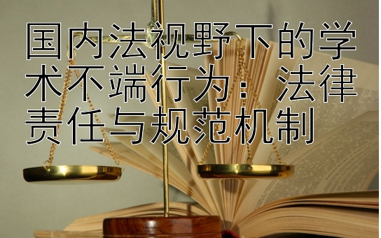 国内法视野下的学术不端行为：法律责任与规范机制