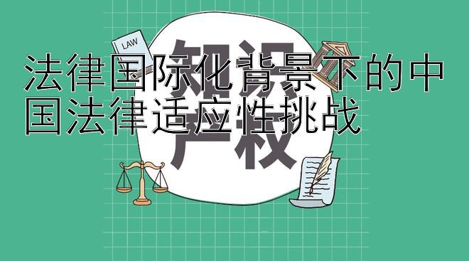 法律国际化背景下的中国法律适应性挑战